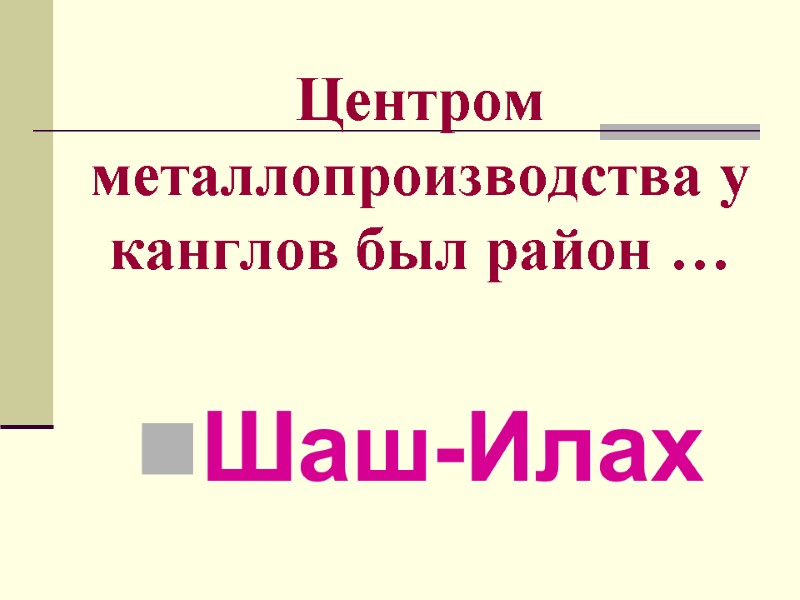 Центром металлопроизводства у канглов был район … Шаш-Илах